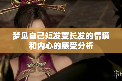 梦见自己短发变长发的情境和内心的感受分析