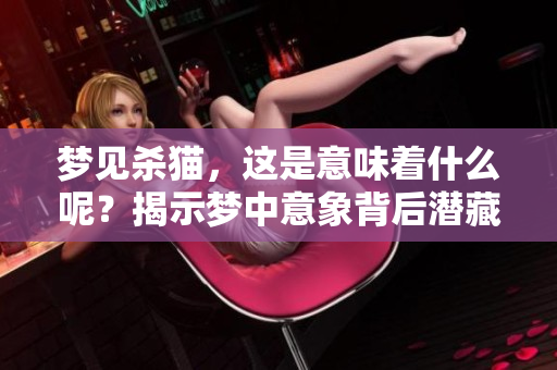 梦见杀猫，这是意味着什么呢？揭示梦中意象背后潜藏的寓意与解析。