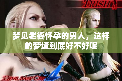 梦见老婆怀孕的男人，这样的梦境到底好不好呢
