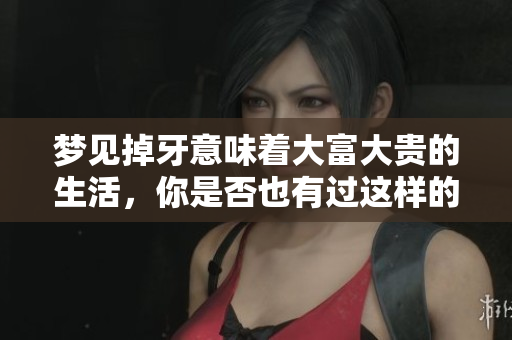梦见掉牙意味着大富大贵的生活，你是否也有过这样的梦境呢