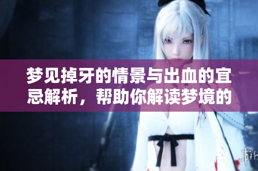 梦见掉牙的情景与出血的宜忌解析，帮助你解读梦境的深层含义