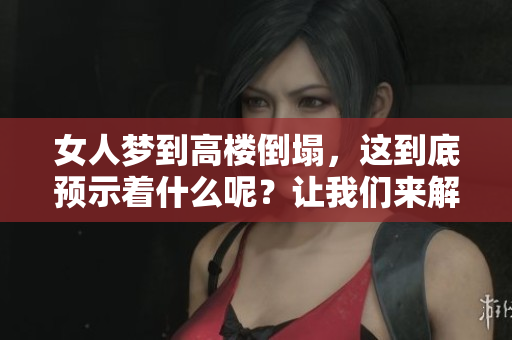 女人梦到高楼倒塌，这到底预示着什么呢？让我们来解读这个梦境的含义。