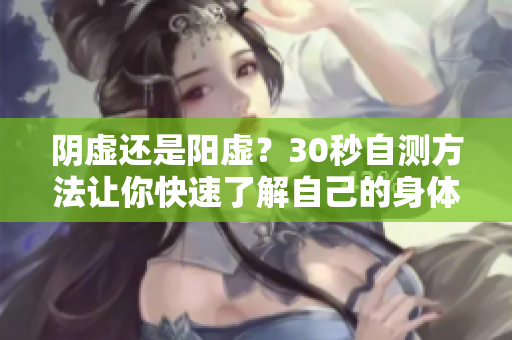 阴虚还是阳虚？30秒自测方法让你快速了解自己的身体状态！