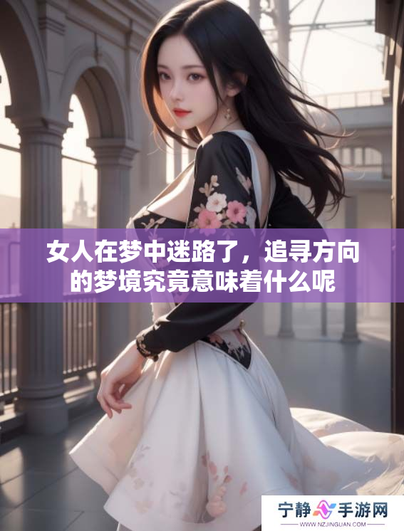女人在梦中迷路了，追寻方向的梦境究竟意味着什么呢