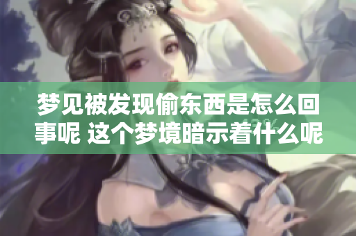 梦见被发现偷东西是怎么回事呢 这个梦境暗示着什么呢