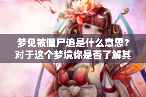 梦见被僵尸追是什么意思？对于这个梦境你是否了解其深层含义呢