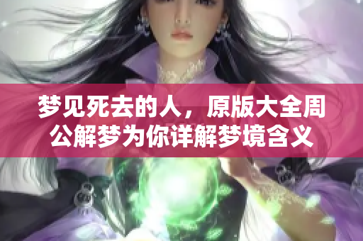 梦见死去的人，原版大全周公解梦为你详解梦境含义