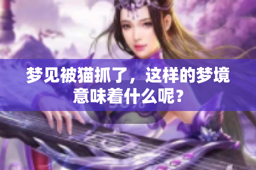 梦见被猫抓了，这样的梦境意味着什么呢？