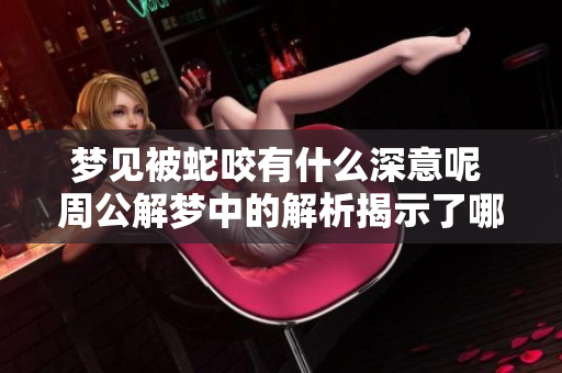 梦见被蛇咬有什么深意呢 周公解梦中的解析揭示了哪些重要信息