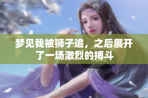 梦见我被狮子追，之后展开了一场激烈的搏斗