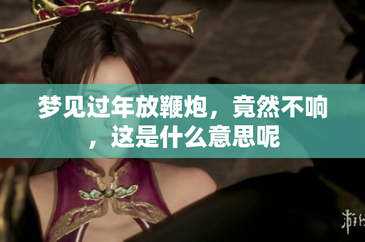 梦见过年放鞭炮，竟然不响，这是什么意思呢