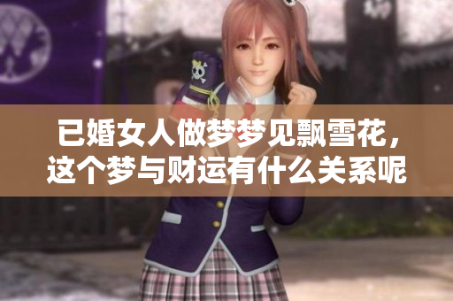 已婚女人做梦梦见飘雪花，这个梦与财运有什么关系呢