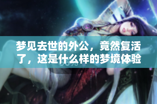 梦见去世的外公，竟然复活了，这是什么样的梦境体验呢