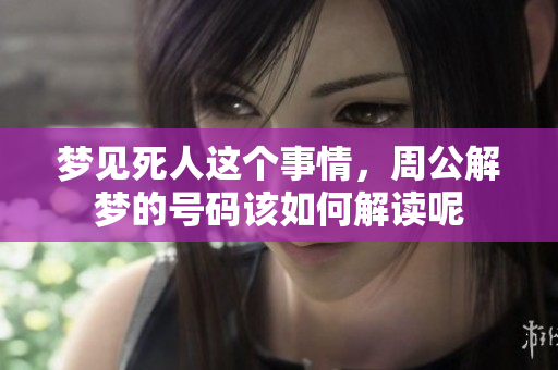 梦见死人这个事情，周公解梦的号码该如何解读呢