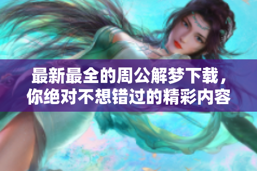 最新最全的周公解梦下载，你绝对不想错过的精彩内容
