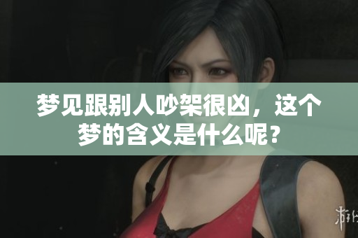 梦见跟别人吵架很凶，这个梦的含义是什么呢？