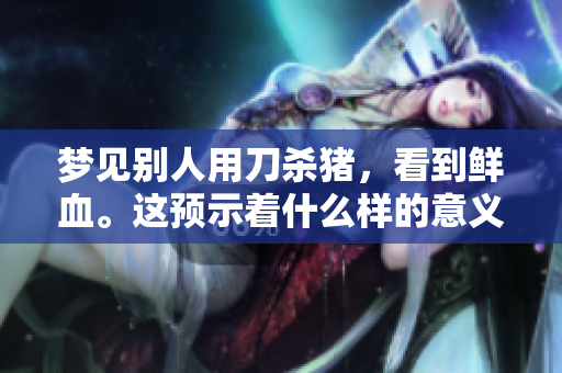 梦见别人用刀杀猪，看到鲜血。这预示着什么样的意义呢