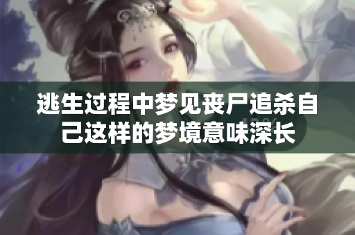 逃生过程中梦见丧尸追杀自己这样的梦境意味深长