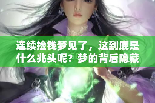 连续捡钱梦见了，这到底是什么兆头呢？梦的背后隐藏着怎样的意义？