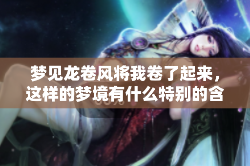梦见龙卷风将我卷了起来，这样的梦境有什么特别的含义呢