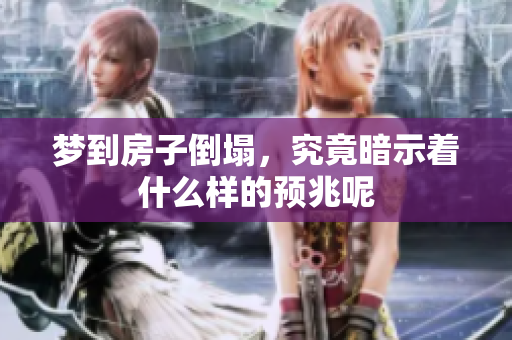 梦到房子倒塌，究竟暗示着什么样的预兆呢