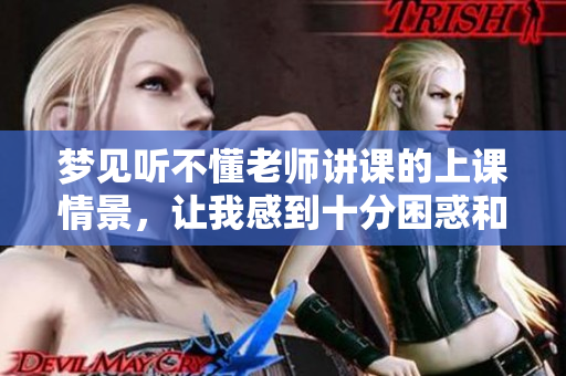 梦见听不懂老师讲课的上课情景，让我感到十分困惑和无助