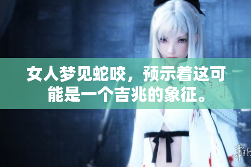 女人梦见蛇咬，预示着这可能是一个吉兆的象征。