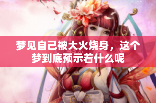 梦见自己被大火烧身，这个梦到底预示着什么呢