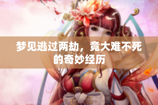 梦见逃过两劫，竟大难不死的奇妙经历