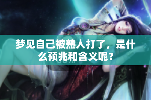 梦见自己被熟人打了，是什么预兆和含义呢？