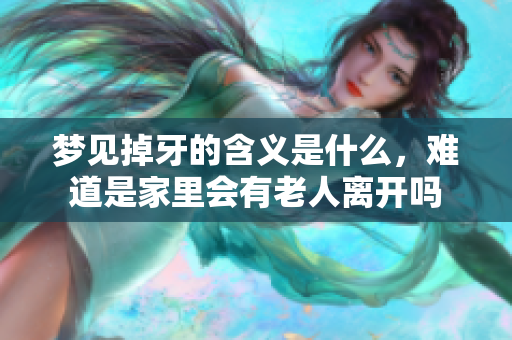 梦见掉牙的含义是什么，难道是家里会有老人离开吗