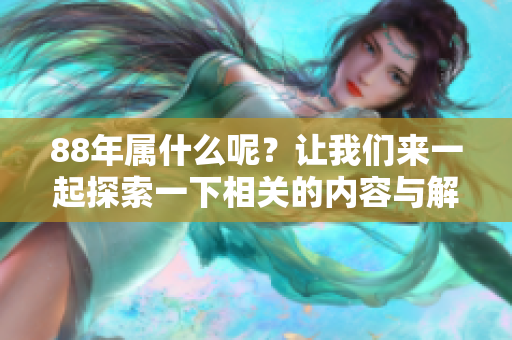 88年属什么呢？让我们来一起探索一下相关的内容与解答吧！
