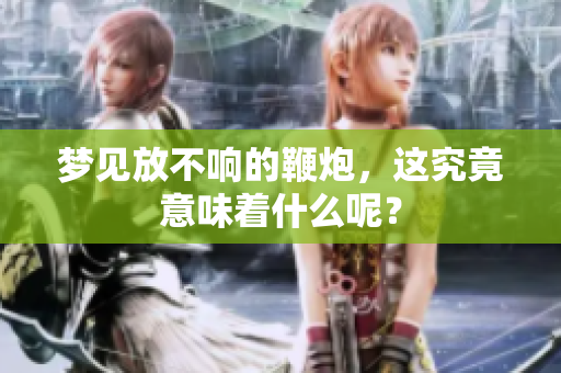 梦见放不响的鞭炮，这究竟意味着什么呢？