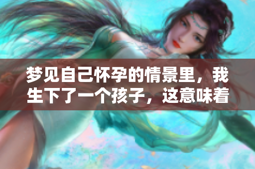 梦见自己怀孕的情景里，我生下了一个孩子，这意味着什么呢