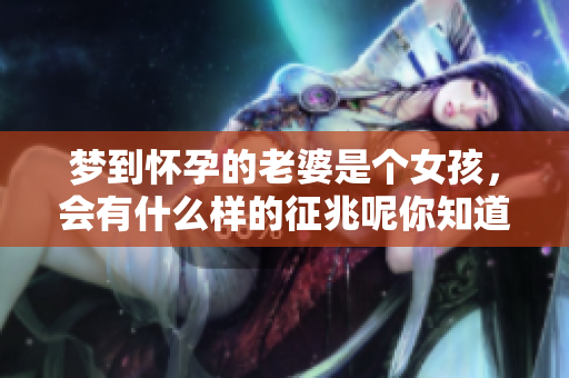 梦到怀孕的老婆是个女孩，会有什么样的征兆呢你知道吗