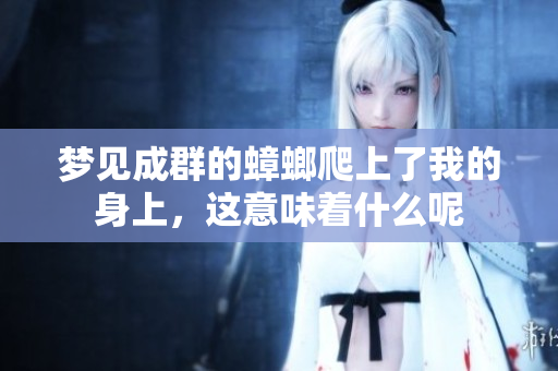 梦见成群的蟑螂爬上了我的身上，这意味着什么呢
