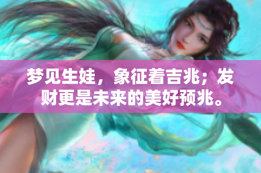 梦见生娃，象征着吉兆；发财更是未来的美好预兆。