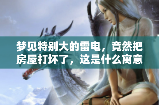 梦见特别大的雷电，竟然把房屋打坏了，这是什么寓意呢