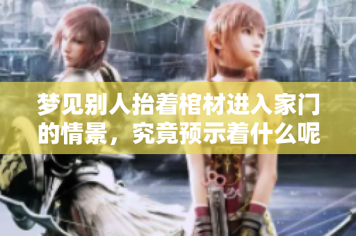 梦见别人抬着棺材进入家门的情景，究竟预示着什么呢