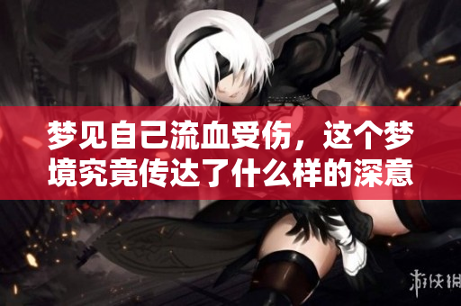梦见自己流血受伤，这个梦境究竟传达了什么样的深意呢