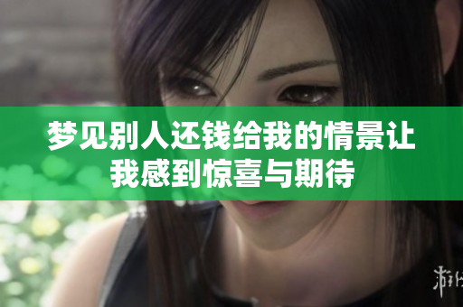 梦见别人还钱给我的情景让我感到惊喜与期待
