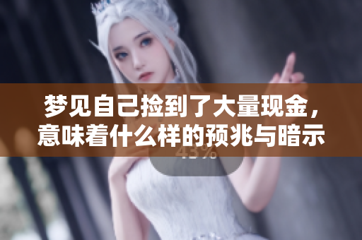 梦见自己捡到了大量现金，意味着什么样的预兆与暗示呢