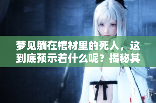 梦见躺在棺材里的死人，这到底预示着什么呢？揭秘其潜在的预兆和象征。