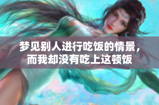 梦见别人进行吃饭的情景，而我却没有吃上这顿饭