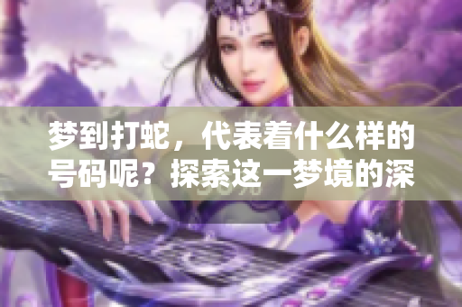 梦到打蛇，代表着什么样的号码呢？探索这一梦境的深层含义与启示