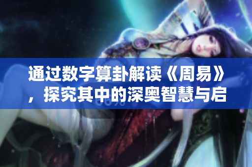 通过数字算卦解读《周易》，探究其中的深奥智慧与启示