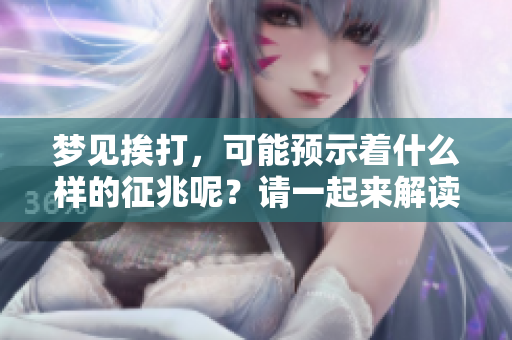 梦见挨打，可能预示着什么样的征兆呢？请一起来解读这个梦的含义吧。