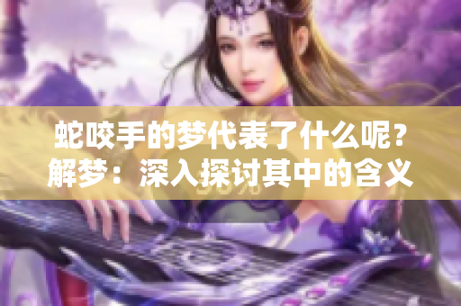 蛇咬手的梦代表了什么呢？解梦：深入探讨其中的含义与象征。