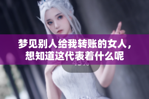 梦见别人给我转账的女人，想知道这代表着什么呢
