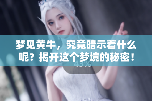 梦见黄牛，究竟暗示着什么呢？揭开这个梦境的秘密！